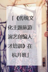 《传统文化主题旅游演艺创编人才培训》在杭开班