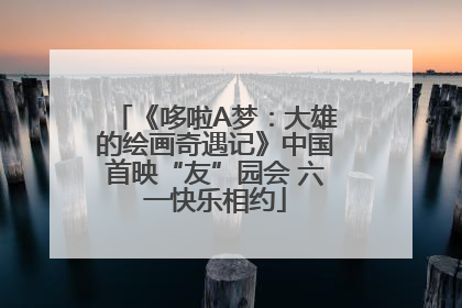 《哆啦A梦：大雄的绘画奇遇记》中国首映“友”园会 六一快乐相约