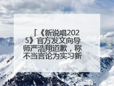 《新说唱2025》官方发文向导师严浩翔道歉，称不当言论为实习新人操作