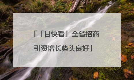 「甘快看」全省招商引资增长势头良好