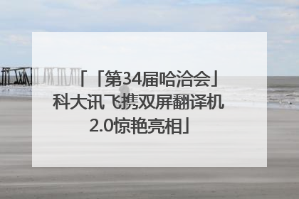 「第34届哈洽会」科大讯飞携双屏翻译机2.0惊艳亮相
