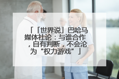 「世界说」巴哈马媒体社论：与谁合作，自有判断，不会沦为“权力游戏”