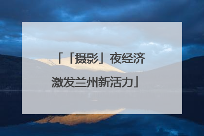「摄影」夜经济激发兰州新活力