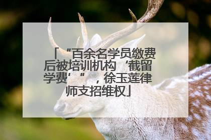 “百余名学员缴费后被培训机构‘截留学费’”，徐玉莲律师支招维权