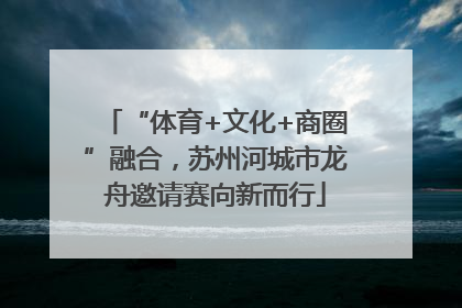 “体育+文化+商圈”融合，苏州河城市龙舟邀请赛向新而行