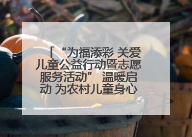 “为福添彩 关爱儿童公益行动暨志愿服务活动” 温暖启动 为农村儿童身心健康护航