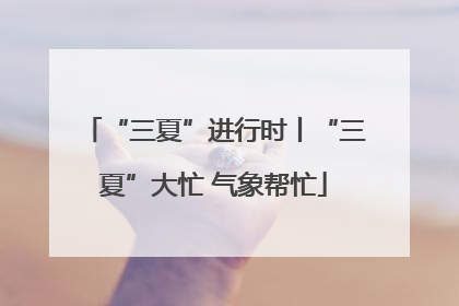 “三夏”进行时丨“三夏”大忙 气象帮忙