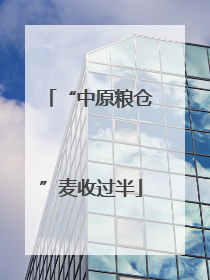 “中原粮仓”麦收过半