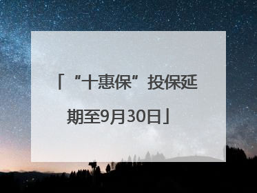 “十惠保”投保延期至9月30日