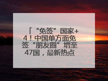 “免签”国家+4！中国单方面免签“朋友圈”增至47国，最新热点解答→