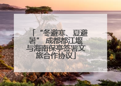 “冬避寒、夏避暑” 成都都江堰与海南保亭签署文旅合作协议
