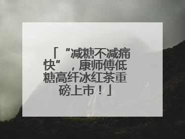 “减糖不减痛快”，康师傅低糖高纤冰红茶重磅上市！