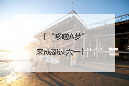 “哆啦A梦”来成都过六一