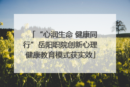 “心润生命 健康同行”岳阳职院创新心理健康教育模式获实效