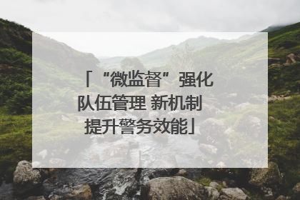“微监督”强化队伍管理 新机制提升警务效能