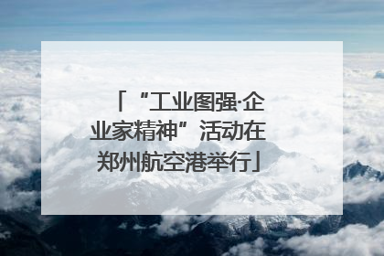 “工业图强·企业家精神”活动在郑州航空港举行