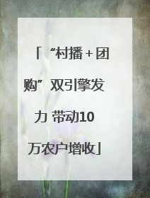 “村播＋团购”双引擎发力 带动10万农户增收