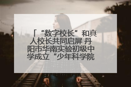“数字校长”和真人校长共同启屏 丹阳市华南实验初级中学成立“少年科学院”共筑科技创新梦
