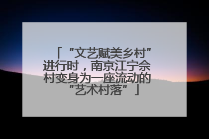 “文艺赋美乡村”进行时，南京江宁佘村变身为一座流动的“艺术村落”