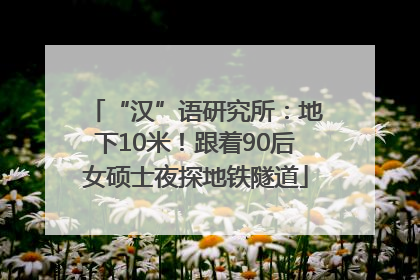 “汉”语研究所：地下10米！跟着90后女硕士夜探地铁隧道