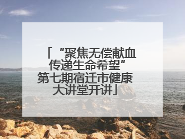 “聚焦无偿献血 传递生命希望”第七期宿迁市健康大讲堂开讲