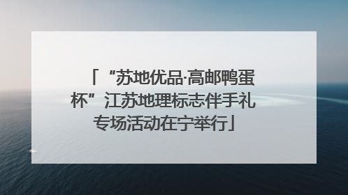 “苏地优品·高邮鸭蛋杯”江苏地理标志伴手礼专场活动在宁举行