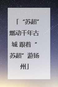 “苏超”燃动千年古城 跟着“苏超”游扬州