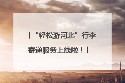 “轻松游河北”行李寄递服务上线啦！