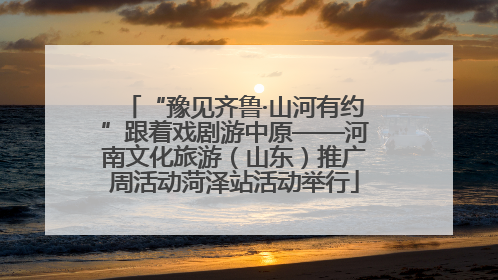 “豫见齐鲁·山河有约”跟着戏剧游中原——河南文化旅游（山东）推广周活动菏泽站活动举行