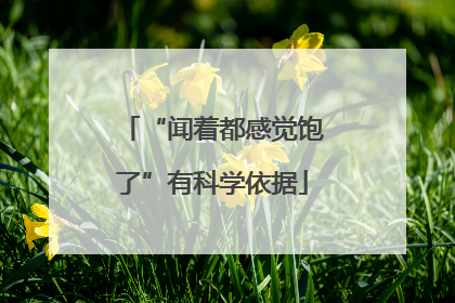 “闻着都感觉饱了”有科学依据