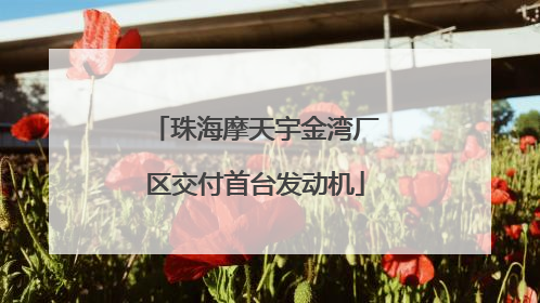 珠海摩天宇金湾厂区交付首台发动机