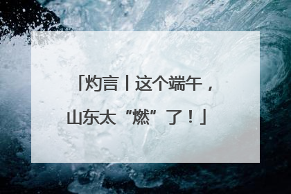 灼言丨这个端午，山东太“燃”了！