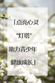点亮心灵“灯塔” 助力青少年健康成长