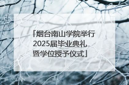 烟台南山学院举行2025届毕业典礼暨学位授予仪式