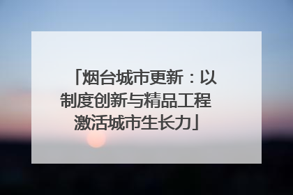 烟台城市更新：以制度创新与精品工程激活城市生长力