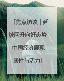 焦点访谈｜延续回升向好态势 中国经济展现韧性与活力