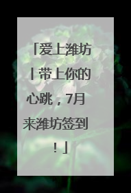 爱上潍坊丨带上你的心跳，7月来潍坊签到！