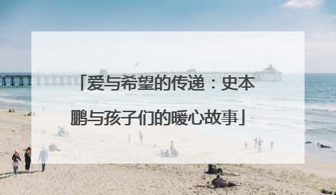 爱与希望的传递：史本鹏与孩子们的暖心故事
