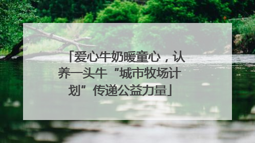 爱心牛奶暖童心，认养一头牛“城市牧场计划”传递公益力量
