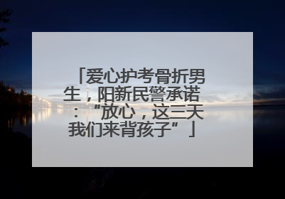 爱心护考骨折男生,阳新民警承诺:“放心,这三天我们来背孩子”