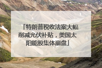 特朗普税收法案大幅削减光伏补贴，美国太阳能股集体崩盘