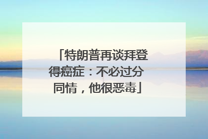 特朗普再谈拜登得癌症：不必过分同情，他很恶毒