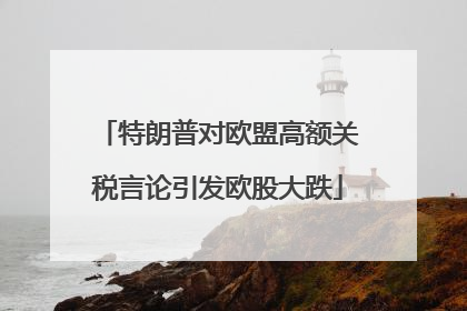 特朗普对欧盟高额关税言论引发欧股大跌