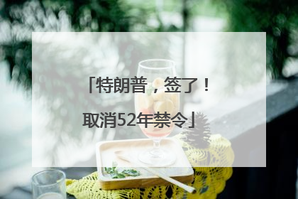 特朗普，签了！取消52年禁令