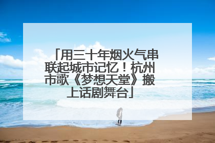 用三十年烟火气串联起城市记忆！杭州市歌《梦想天堂》搬上话剧舞台