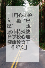 用心守护每一颗“星星”——玉溪市特殊教育学校心理健康教育工作纪实