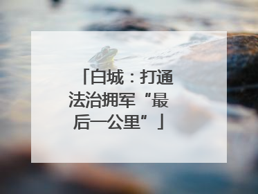 白城：打通法治拥军“最后一公里”