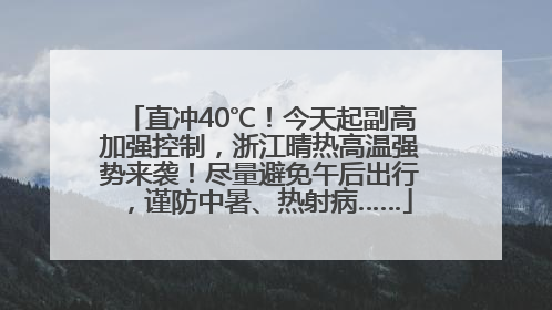 直冲40℃！今天起副高加强控制，浙江晴热高温强势来袭！尽量避免午后出行，谨防中暑、热射病……