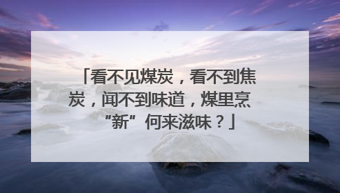 看不见煤炭，看不到焦炭，闻不到味道，煤里烹“新”何来滋味？