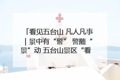看见五台山 凡人凡事｜景中有“警” 警随“景”动 五台山景区“看得见”的平安守护